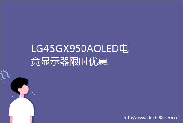 LG45GX950AOLED电竞显示器限时优惠