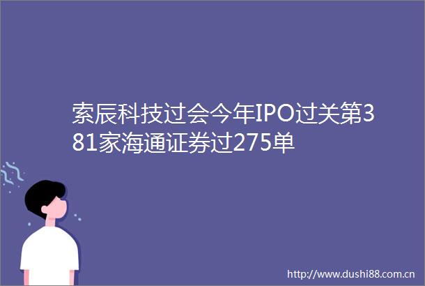 索辰科技过会今年IPO过关第381家海通证券过275单