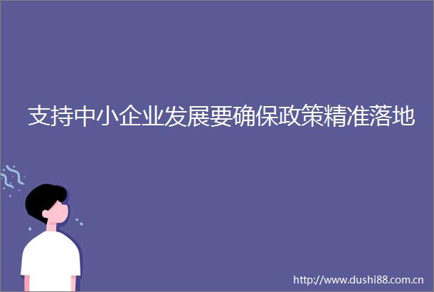 支持中小企业发展要确保政策精准落地