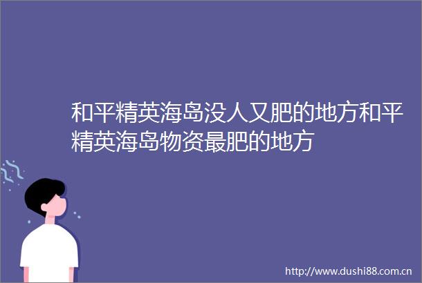 和平精英海岛没人又肥的地方和平精英海岛物资最肥的地方