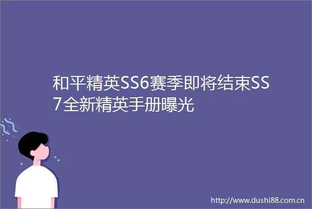 和平精英SS6赛季即将结束SS7全新精英手册