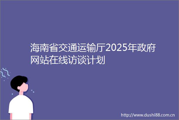 海南省交通运输厅2025年网站在线访谈计划