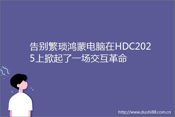 告别繁琐鸿蒙电脑在HDC2025上掀起了一场交互革命