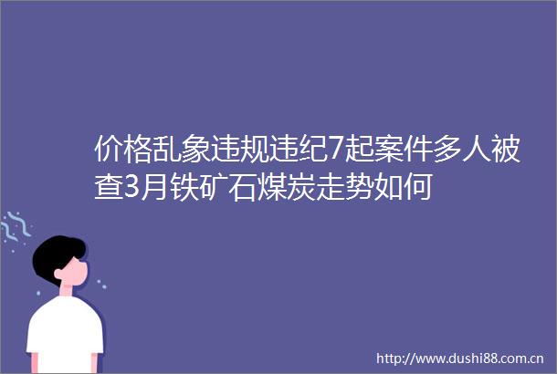 价格乱象7起案件多人被查3月铁矿石煤炭走势如何