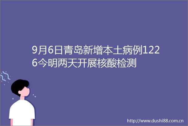 9月6日青岛新增本土病例1226今明两天开展核酸检测