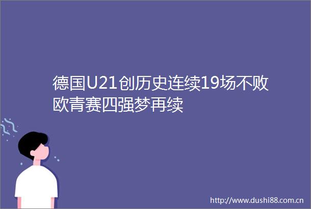 德国U21创历史连续19场不败欧青赛四强梦再续