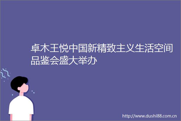 卓木王悦新精致主义生活空间品鉴会盛大举办