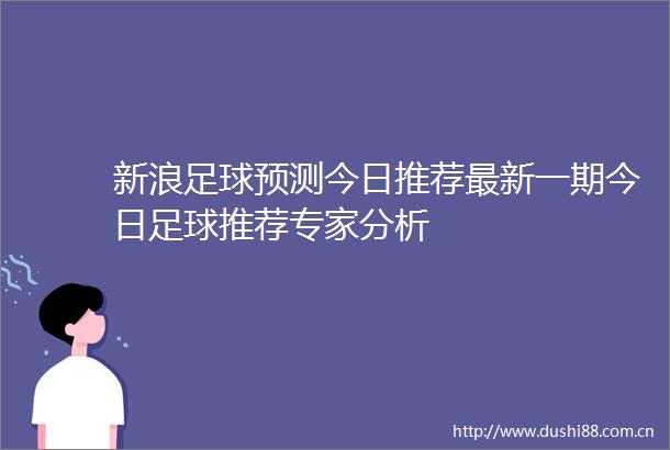 新浪足球预测今日推荐最新一期今日足球推荐专家分析