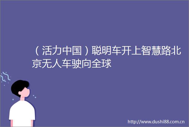 （活力）聪明车开上智慧路北京无人车驶向全球