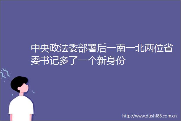中央政法委部署后一南一北两位省委书记多了一个新身份