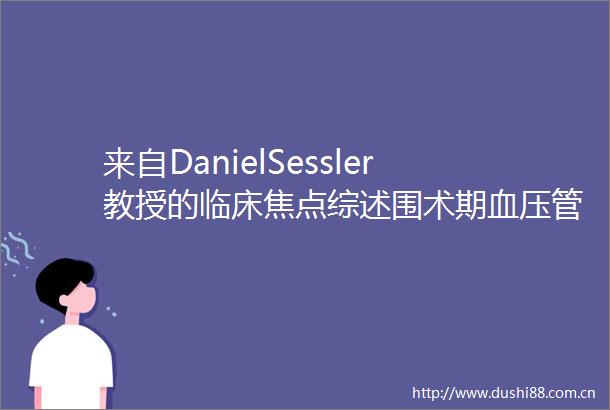 来自DanielSessler教授的临床焦点综述围术期血压管理