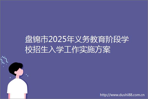 盘锦市2025年义务教育阶段学校招生入学工作实施方案