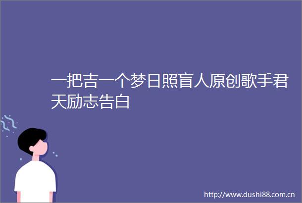 一把吉一个梦日照盲人原创歌手君天励志告白