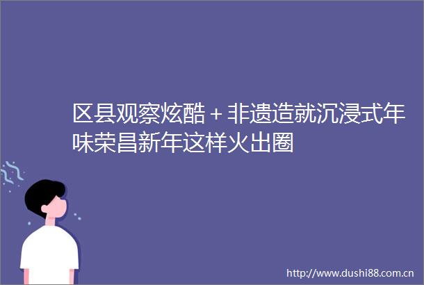 区县观察炫酷＋非遗造就沉浸式年味荣昌新年这样火出圈