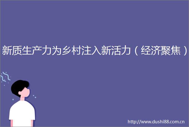 新质生产力为乡村注入新活力（经济聚焦）