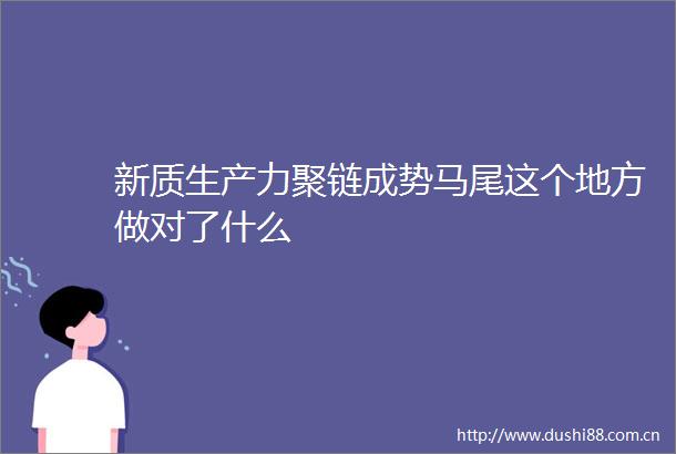 新质生产力聚链成势马尾这个地方做对了什么