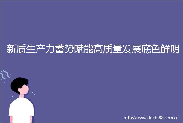新质生产力蓄势赋能高质量发展底色鲜明