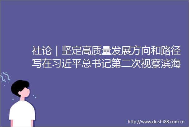 社论｜坚定高质量发展方向和路径写在总书记第二次视察滨海新区四周年之际