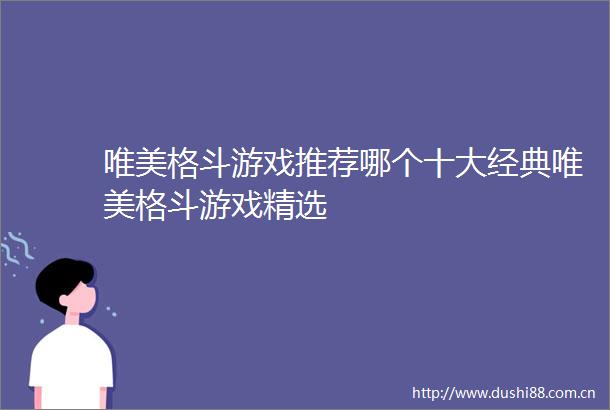 唯美格斗游戏推荐哪个十大经典唯美格斗游戏精选