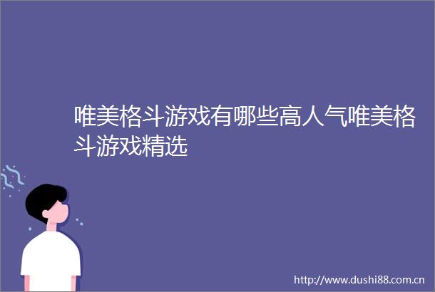唯美格斗游戏有哪些高人气唯美格斗游戏精选