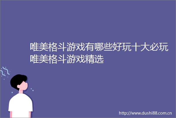 唯美格斗游戏有哪些好玩十大必玩唯美格斗游戏精选