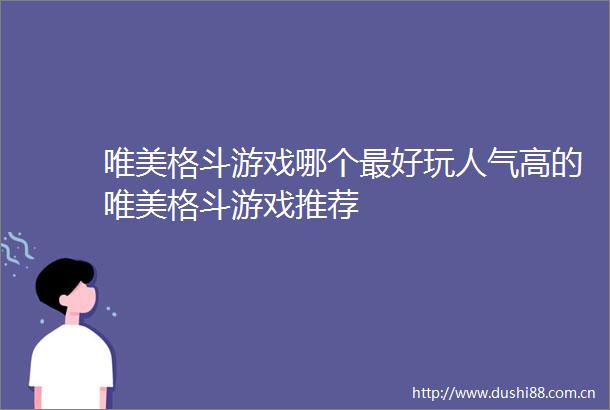 唯美格斗游戏哪个最好玩人气高的唯美格斗游戏推荐