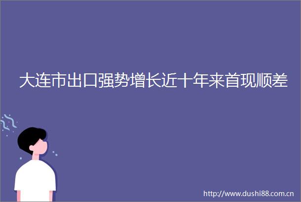大连市出口强势增长近十年来首现顺差