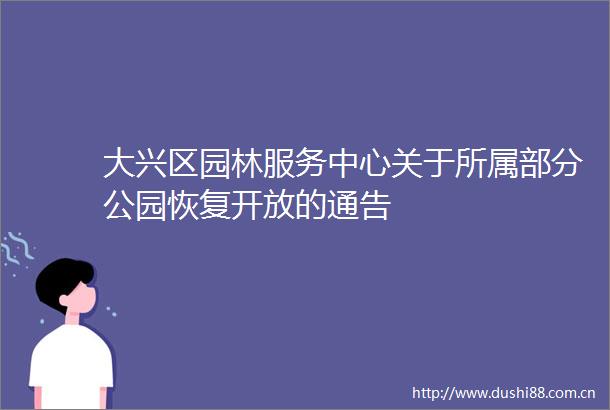 大兴区园林服务中心关于所属部分公园恢复开放的通告
