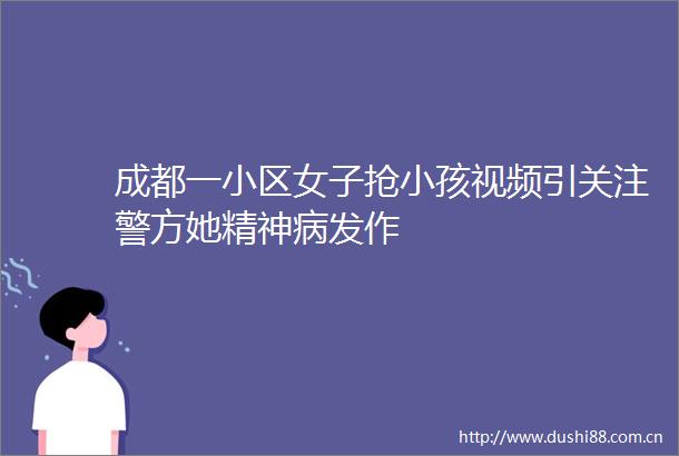 成都一小区女子抢小孩视频引关注警方她精神病发作