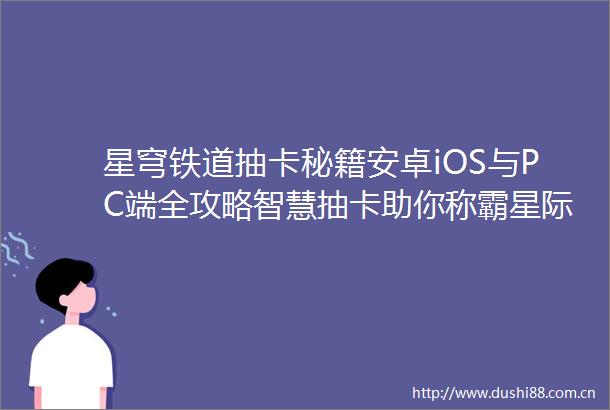 星穹铁道抽卡秘籍安卓iOS与PC端全攻略智慧抽卡助你称霸星际