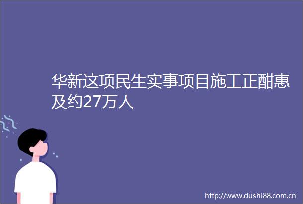 华新这项民生实事项目施工正酣惠及约27万人