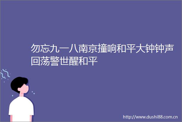 勿忘九一八南京撞响和平大钟钟声回荡警世醒和平