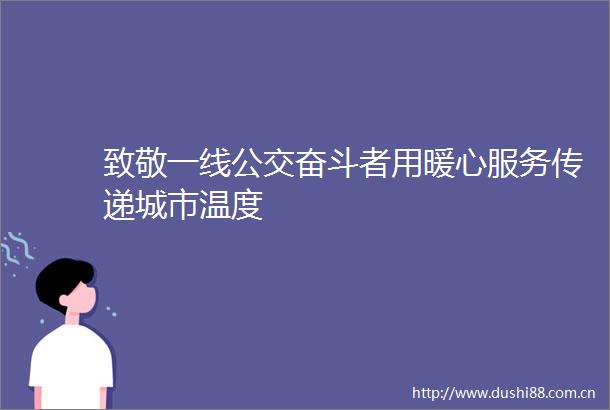 致敬一线公交奋斗者用暖心服务传递城市温度
