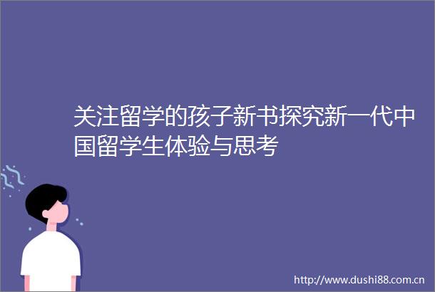 关注留学的孩子新书探究新一代留学生体验与思考