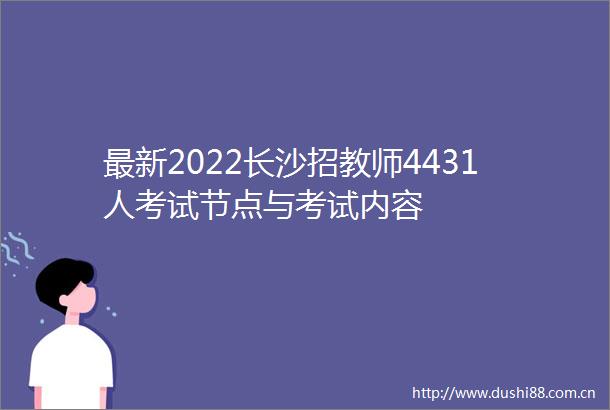 最新2022长沙招教师4431人考试节点与考试内容