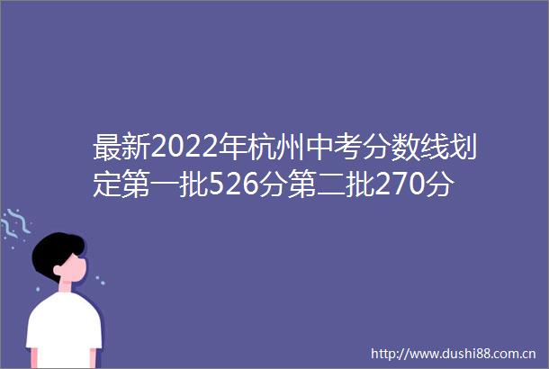 最新2022年杭州中考分数线划定第一批526分第二批270分