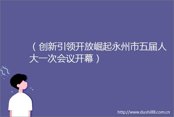 （创新引领开放崛起永州市五届人大一次会议开幕）