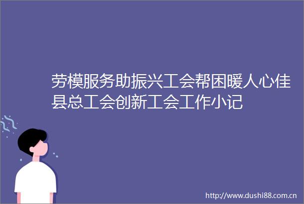 劳模服务助振兴工会帮困暖人心佳县总工会创新工会工作小记