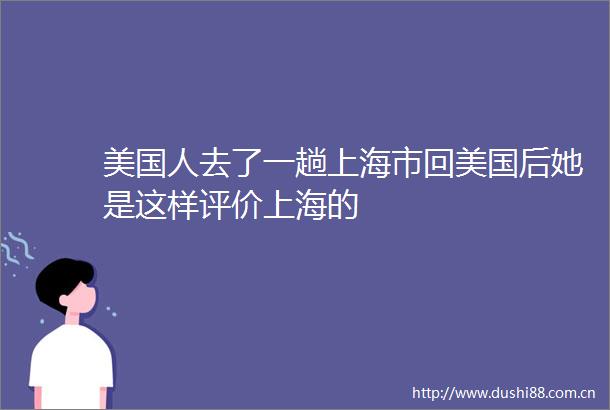 美国人去了一趟上海市回美国后她是这样评价上海的