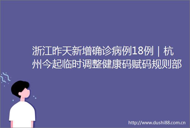 浙江昨天新增确诊病例18例｜杭州今起临时调整健康码赋码规则部分市民将变橙码