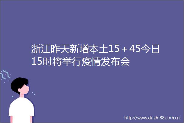 浙江昨天新增本土15＋45今日15时将举行疫情发布会