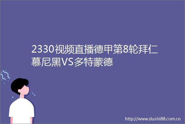 2330视频直播德甲第8轮拜仁慕尼黑VS多特蒙德