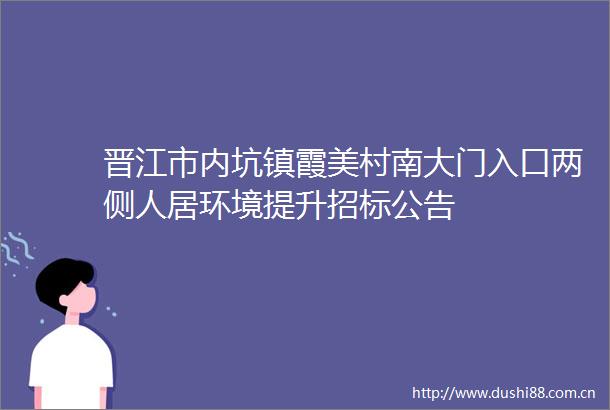 晋江市内坑镇霞美村南大门入口两侧人居环境提升招标公告