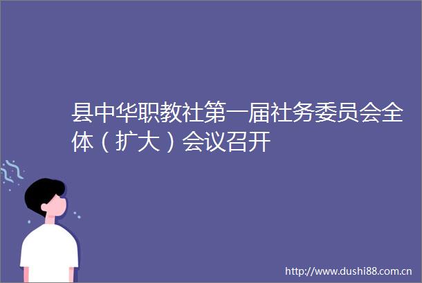 县中华职教社第一届社务委员会全体（扩大）会议召开