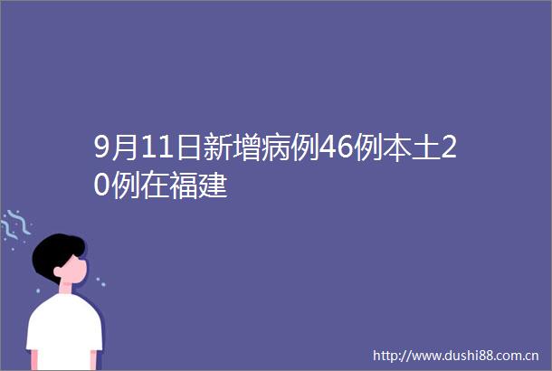9月11日新增病例46例本土20例在福建