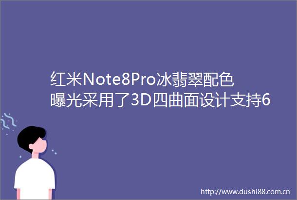 红米Note8Pro冰翡翠配色采用了3D四曲面设计支持6400