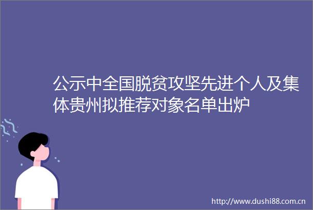 公示中全国脱贫攻坚先进个人及集体贵州拟推荐对象名单出炉
