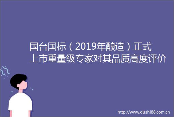 国台国标（2019年酿造）正式上市重量级专家对其品质高度评价