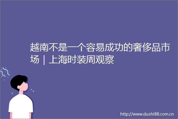 越南不是一个容易成功的奢侈品市场｜上海时装周观察