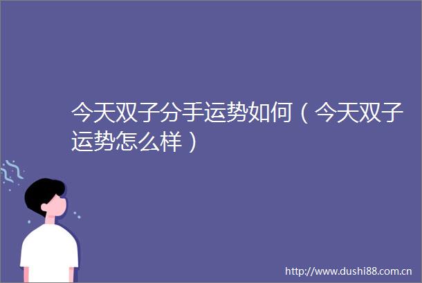今天双子分手运势如何（今天双子运势怎么样）